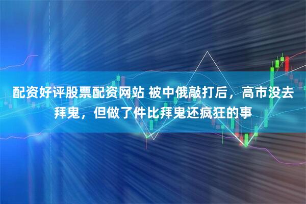 配资好评股票配资网站 被中俄敲打后，高市没去拜鬼，但做了件比拜鬼还疯狂的事
