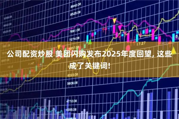 公司配资炒股 美团闪购发布2025年度回望, 这些成了关键词!